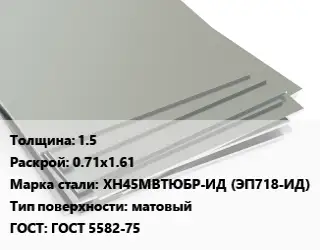 Лист нержавеющий 1.5 0.71х1.61 Сталь: ХН45МВТЮБР-ИД (ЭП718-ИД) Тип:матовый ГОСТ 5582-75